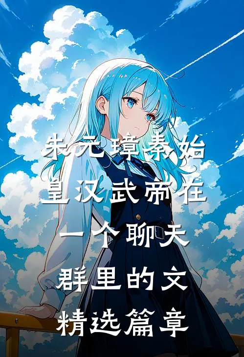 朱元璋秦始皇汉武帝在一个聊天群里的文精选篇章