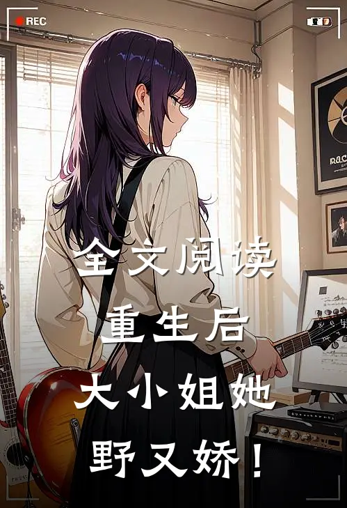 全文阅读重生后，大小姐她野又娇！