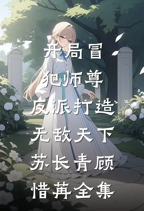 开局冒犯师尊，反派打造无敌天下苏长青顾惜苒全集