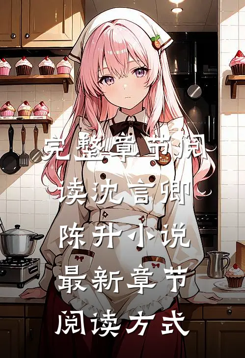 完整章节阅读沈言卿陈升小说最新章节阅读方式