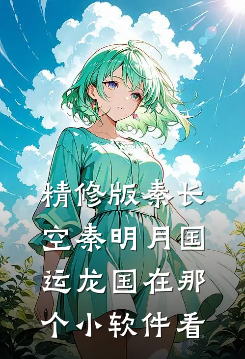 精修版秦长空秦明月国运龙国在那个小软件看