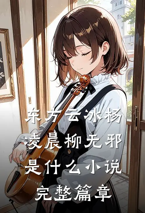 东方云冰杨凌晨柳无邪是什么小说完整篇章