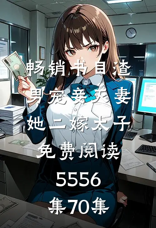 畅销书目渣男宠妾灭妻她二嫁太子免费阅读55 56集70集
