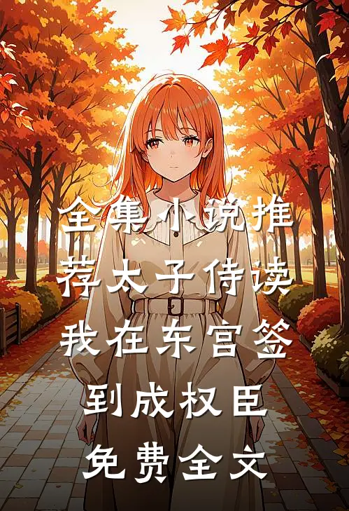 全集小说推荐太子侍读我在东宫签到成权臣免费全文
