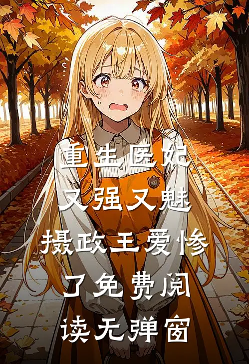 重生医妃又强又魅，摄政王爱惨了免费阅读无弹窗