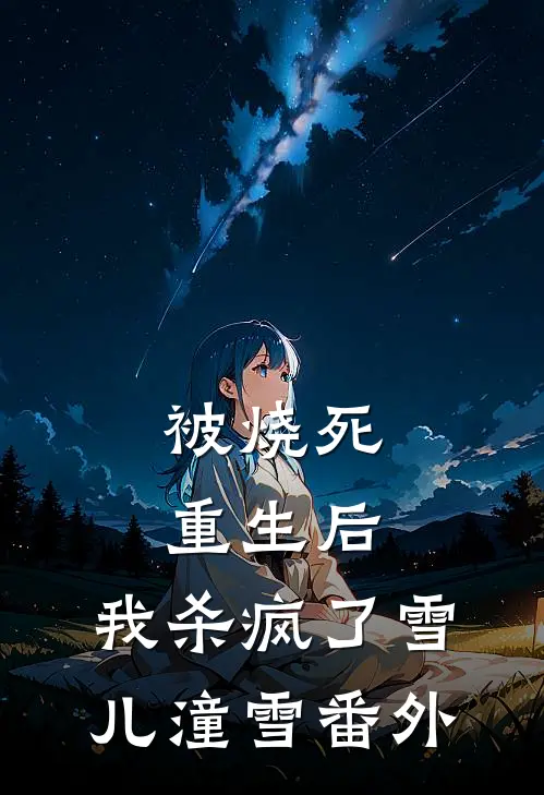 被烧死重生后，我杀疯了雪儿潼雪 番外