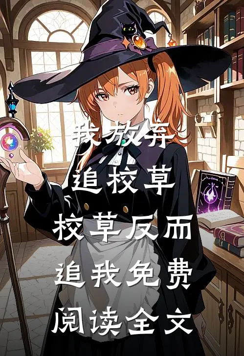 我放弃追校草,校草反而追我免费阅读全文