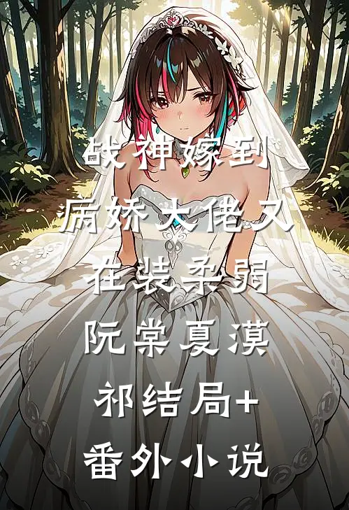 战神嫁到：病娇大佬又在装柔弱阮棠夏漠祁结局+番外小说