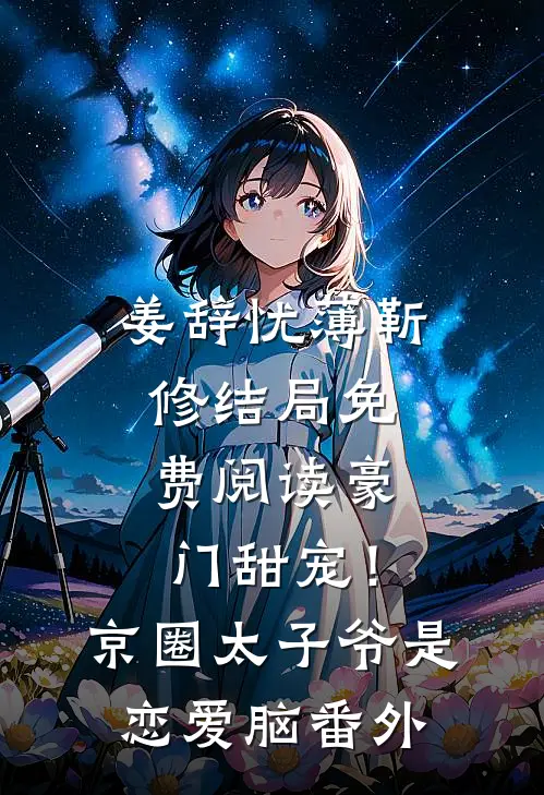 姜辞忧薄靳修结局免费阅读豪门甜宠！京圈太子爷是恋爱脑番外