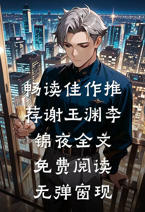 畅读佳作推荐谢玉渊李锦夜全文免费阅读无弹窗 现