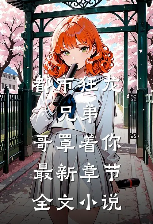 都市狂龙:兄弟,哥罩着你最新章节全文小说