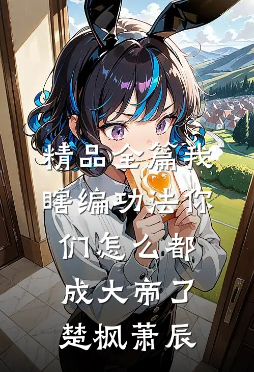 精品全篇我瞎编功法你们怎么都成大帝了楚枫萧辰