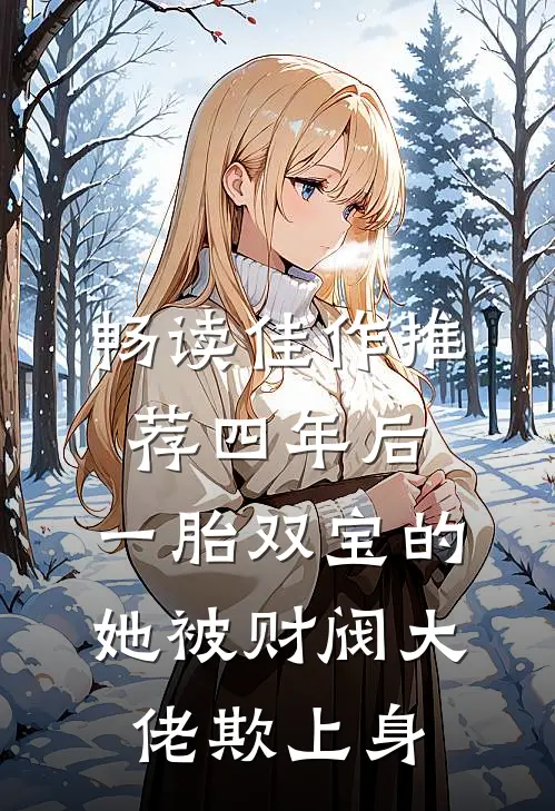 畅读佳作推荐四年后，一胎双宝的她被财阀大佬欺上身