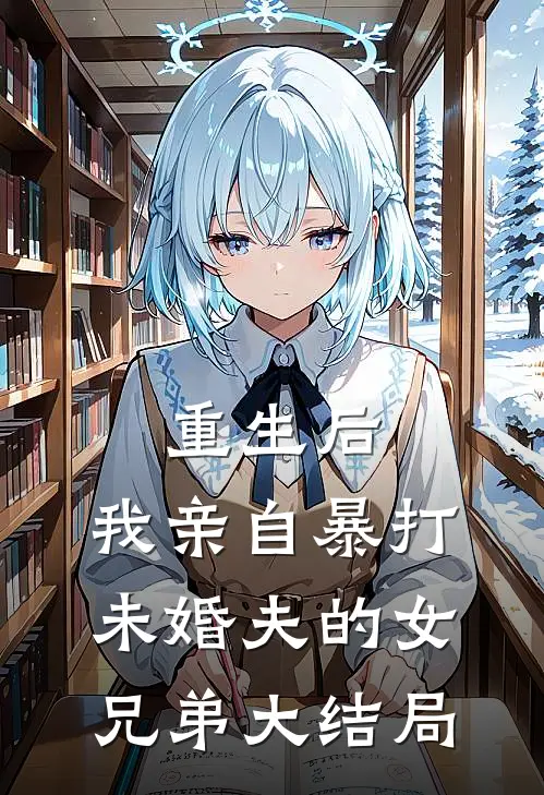 重生后,我亲自暴打未婚夫的女兄弟大结局