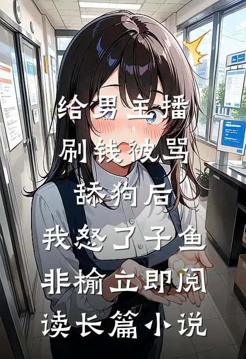 给男主播刷钱被骂舔狗后,我怒了 子鱼非榆 立即阅读长篇小说
