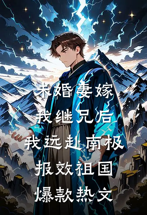 未婚妻嫁我继兄后，我远赴南极报效祖国爆款热文