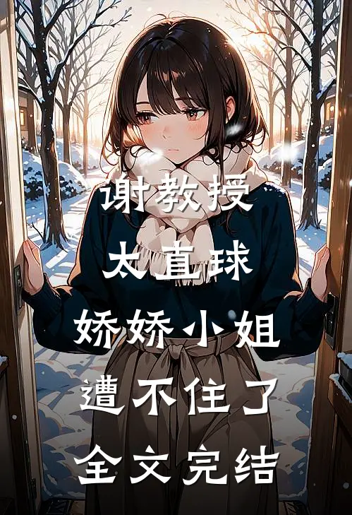 谢教授太直球，娇娇小姐遭不住了全文完结