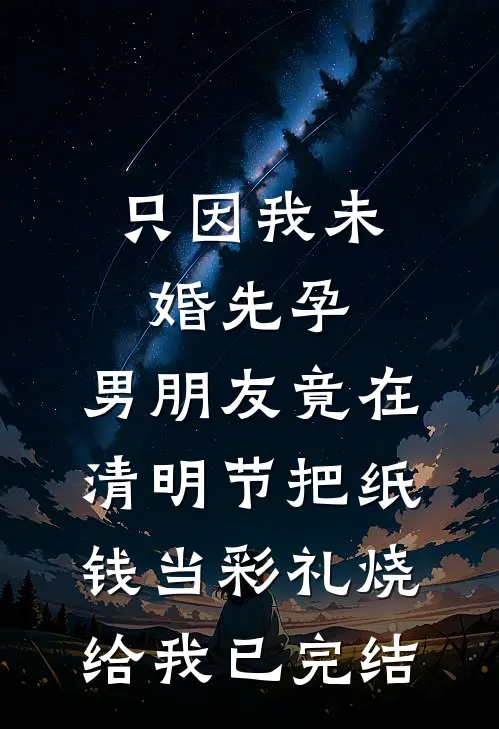 只因我未婚先孕，男朋友竟在清明节把纸钱当彩礼烧给我已完结