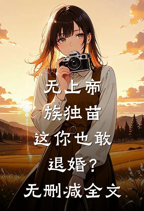 无上帝族独苗，这你也敢退婚？无删减全文