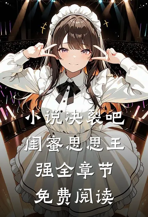 小说决裂吧闺蜜思思王强全章节免费阅读