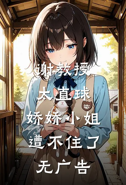 谢教授太直球，娇娇小姐遭不住了无广告