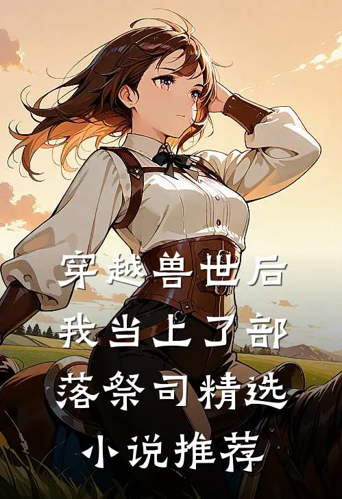 穿越兽世后，我当上了部落祭司精选小说推荐