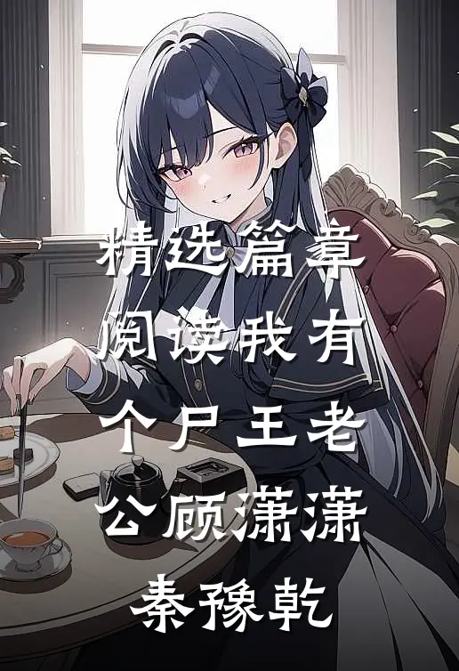 精选篇章阅读我有个尸王老公顾潇潇秦豫乾