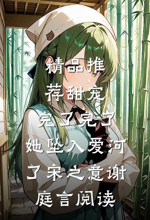 精品推荐甜宠:完了完了,她坠入爱河了宋之意谢庭言阅读