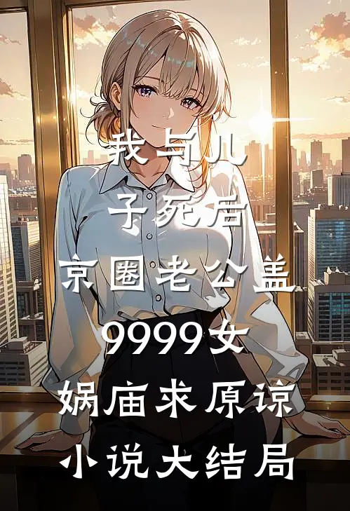 我与儿子死后，京圈老公盖9999女娲庙求原谅小说大结局