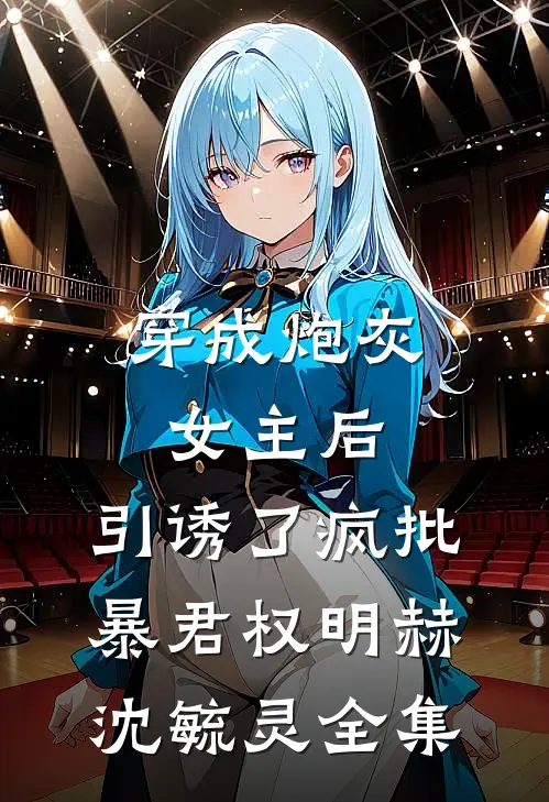 穿成炮灰女主后，引诱了疯批暴君权明赫沈毓灵全集