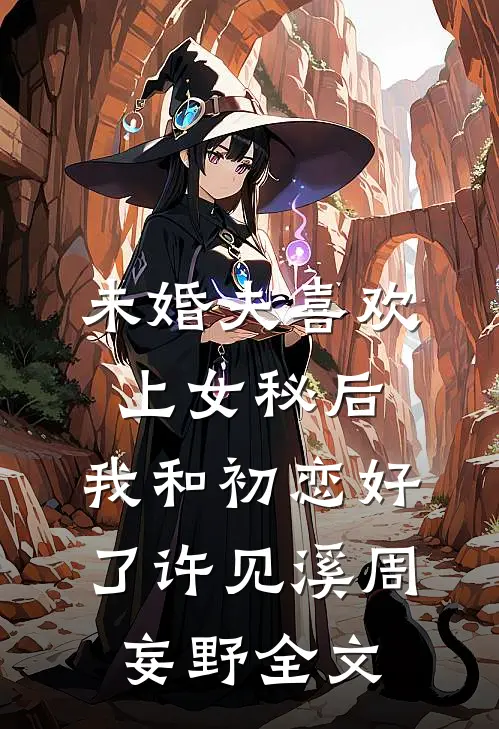 未婚夫喜欢上女秘后，我和初恋好了许见溪周妄野全文