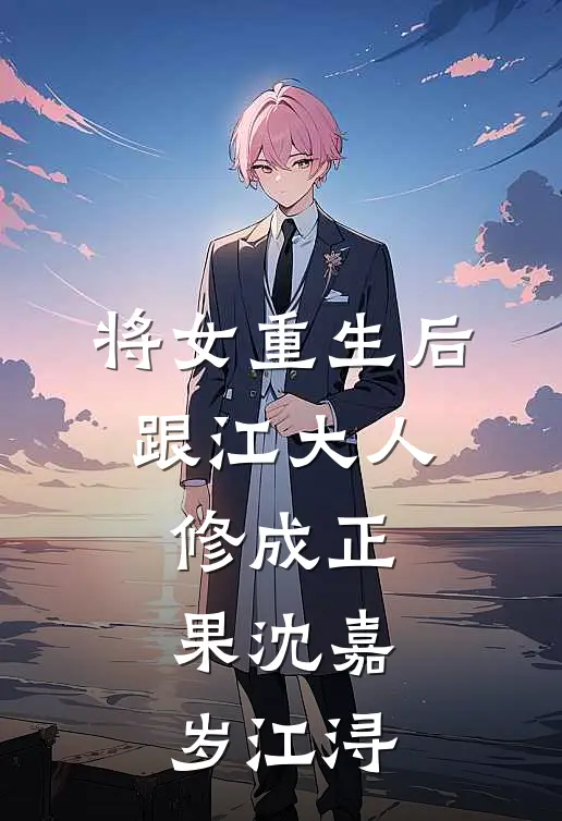将女重生后，跟江大人修成正果沈嘉岁江浔