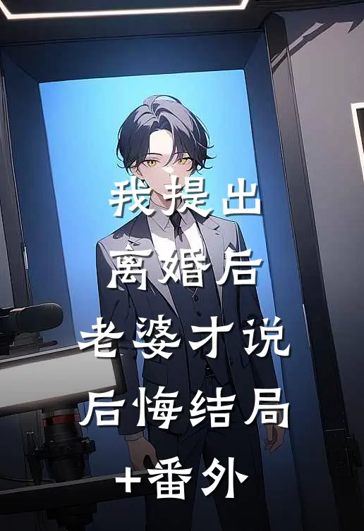 我提出离婚后，老婆才说后悔结局+番外