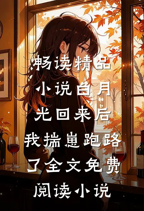 畅读精品小说白月光回来后,我揣崽跑路了全文免费阅读小说