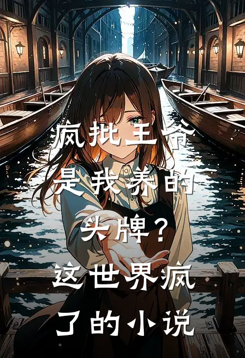 疯批王爷是我养的头牌？这世界疯了的小说