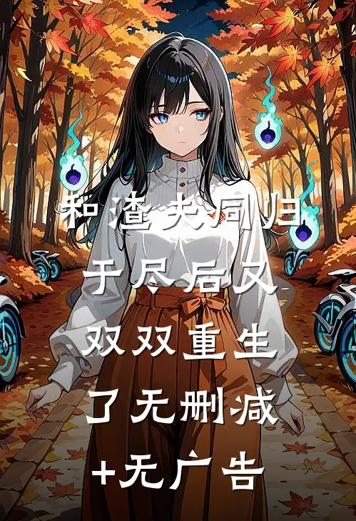 和渣夫同归于尽后又双双重生了无删减+无广告