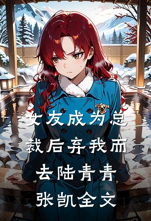 女友成为总裁后弃我而去陆青青张凯全文