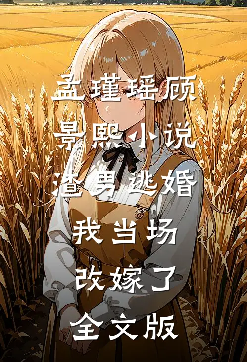 孟瑾瑶顾景熙小说-渣男逃婚我当场改嫁了全文版