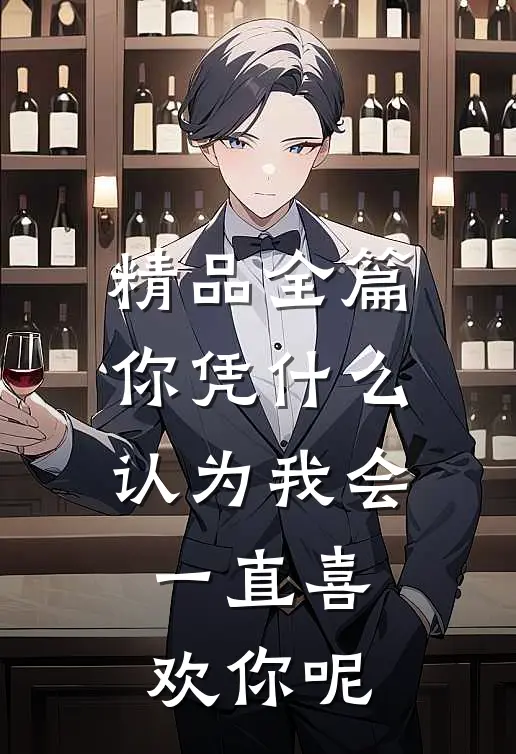 精品全篇你凭什么认为我会一直喜欢你呢