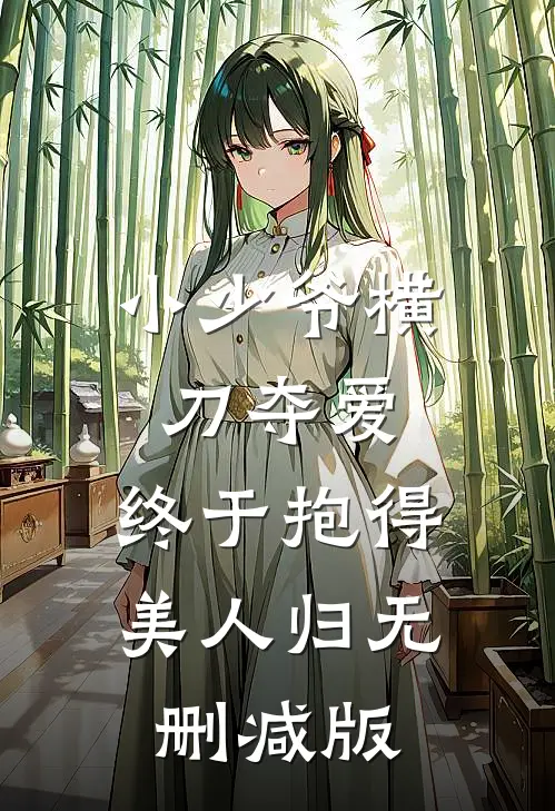 小少爷横刀夺爱，终于抱得美人归无删减版