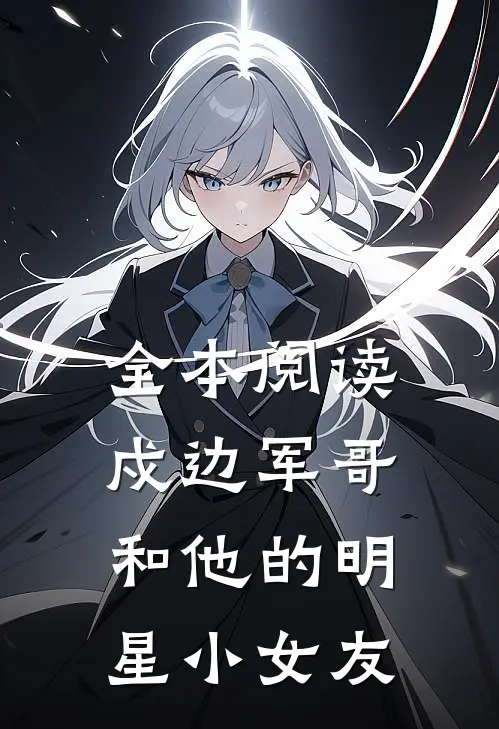 全本阅读戍边军哥和他的明星小女友