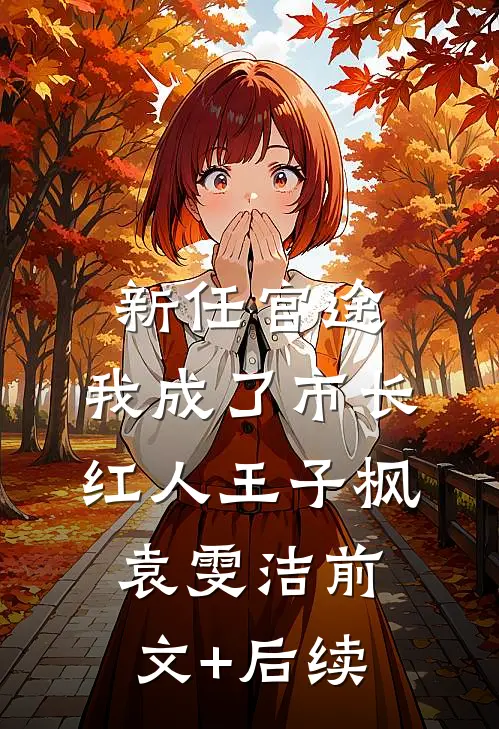 新任官途，我成了市长红人王子枫袁雯洁前文+后续