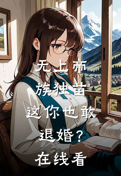 无上帝族独苗，这你也敢退婚？在线看