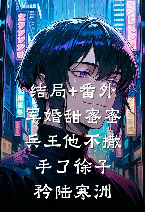 结局+番外军婚甜蜜蜜，兵王他不撒手了徐子矜陆寒洲