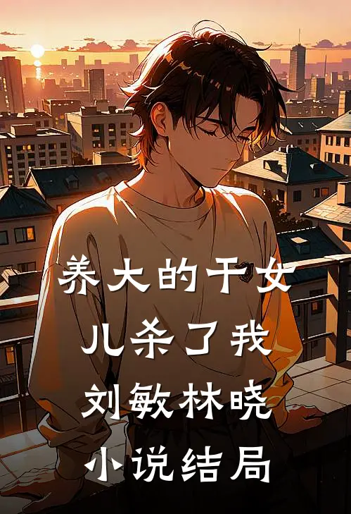 养大的干女儿杀了我刘敏林晓小说结局