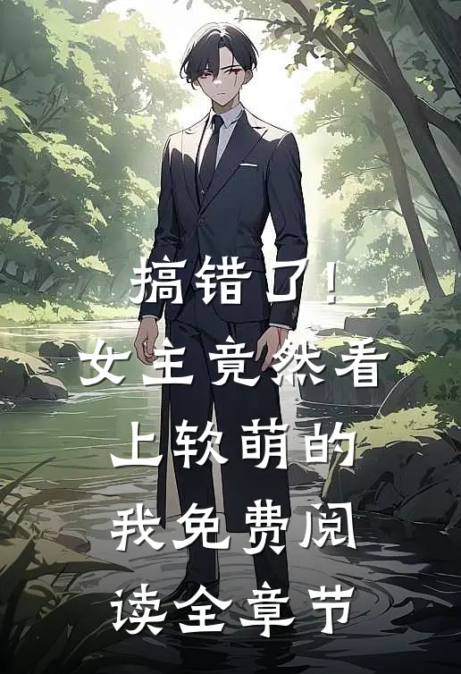 搞错了!女主竟然看上软萌的我免费阅读全章节