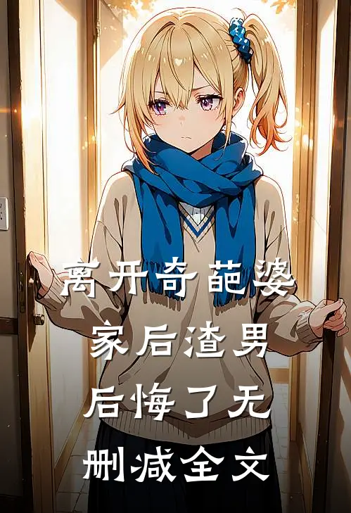 离开奇葩婆家后渣男后悔了无删减全文