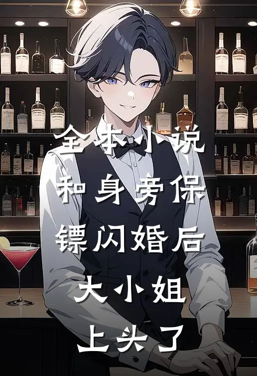 全本小说和身旁保镖闪婚后，大小姐上头了