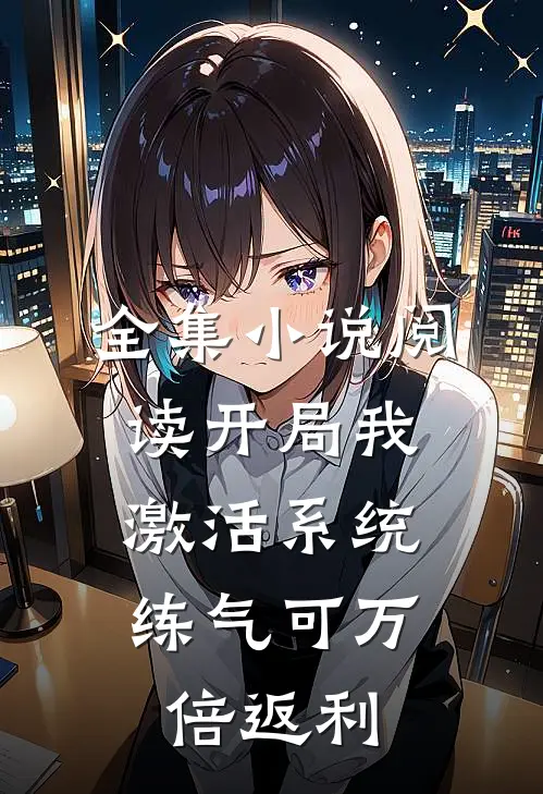 全集小说阅读开局我激活系统，练气可万倍返利