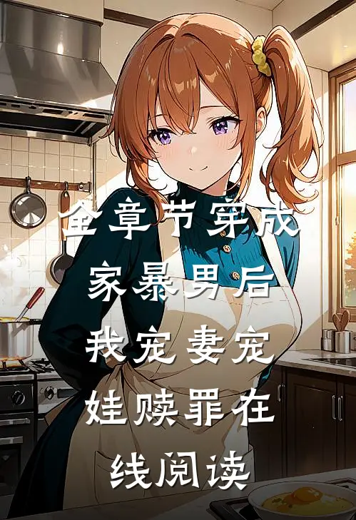 全章节穿成家暴男后,我宠妻宠娃赎罪在线阅读